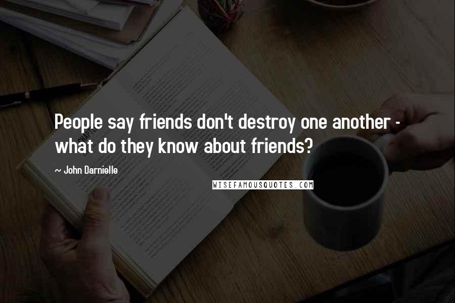 John Darnielle Quotes: People say friends don't destroy one another - what do they know about friends?
