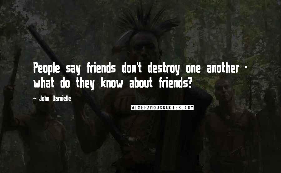 John Darnielle Quotes: People say friends don't destroy one another - what do they know about friends?