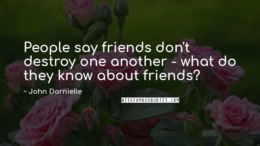 John Darnielle Quotes: People say friends don't destroy one another - what do they know about friends?