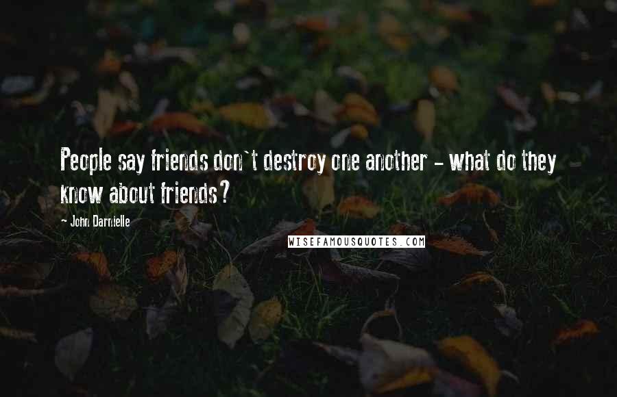 John Darnielle Quotes: People say friends don't destroy one another - what do they know about friends?