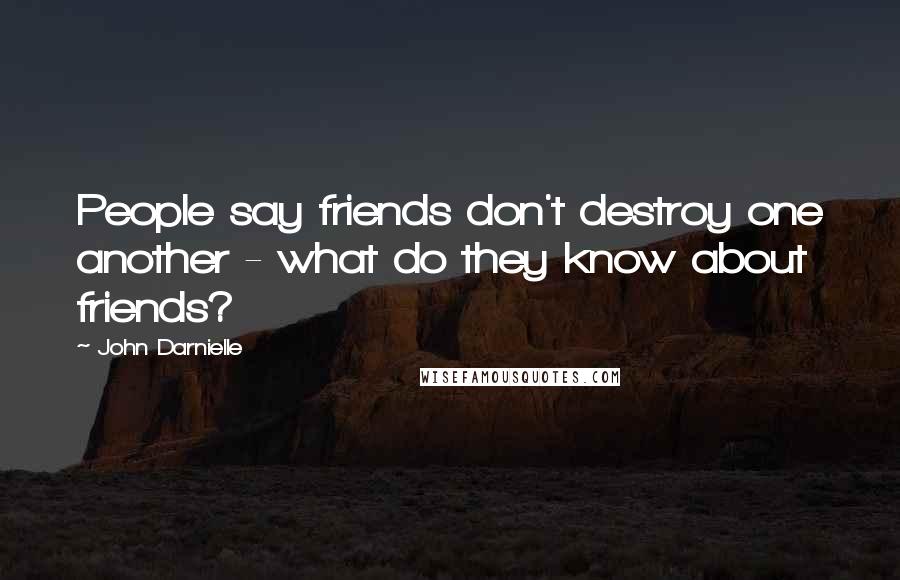 John Darnielle Quotes: People say friends don't destroy one another - what do they know about friends?
