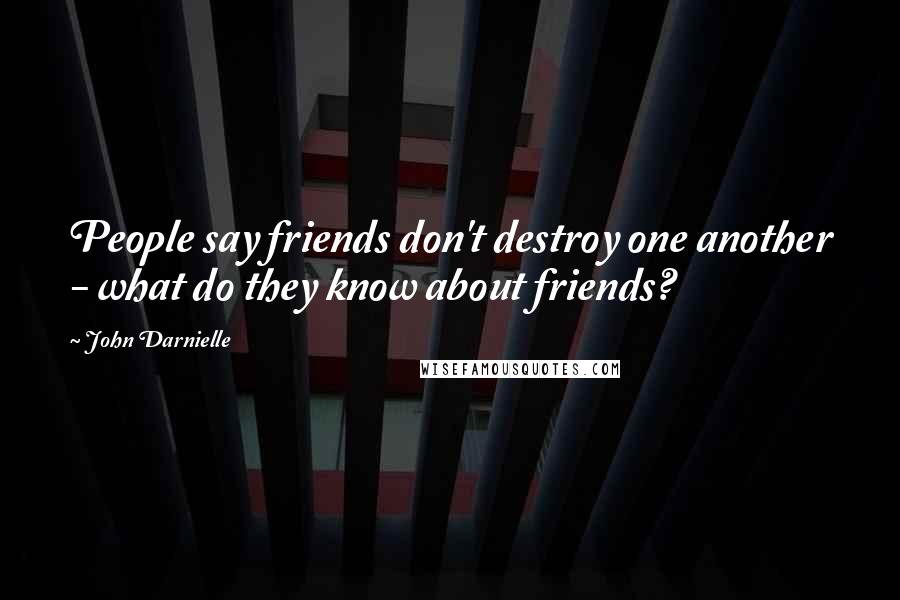 John Darnielle Quotes: People say friends don't destroy one another - what do they know about friends?