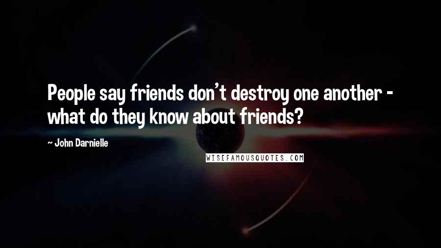 John Darnielle Quotes: People say friends don't destroy one another - what do they know about friends?