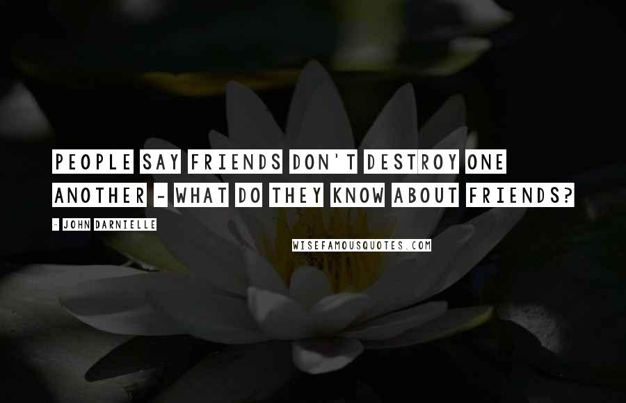 John Darnielle Quotes: People say friends don't destroy one another - what do they know about friends?