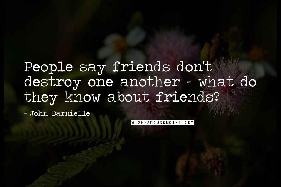 John Darnielle Quotes: People say friends don't destroy one another - what do they know about friends?