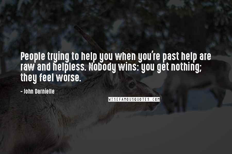 John Darnielle Quotes: People trying to help you when you're past help are raw and helpless. Nobody wins: you get nothing; they feel worse.