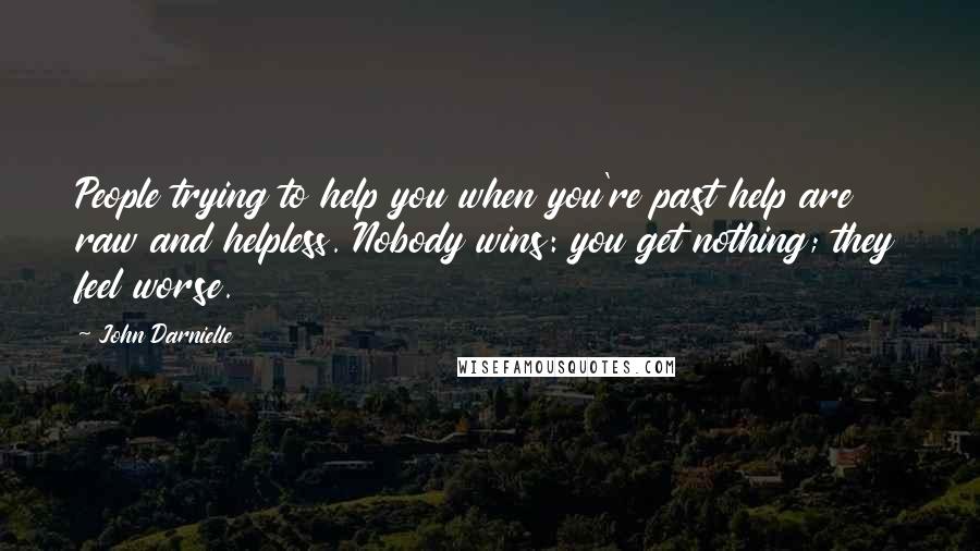 John Darnielle Quotes: People trying to help you when you're past help are raw and helpless. Nobody wins: you get nothing; they feel worse.