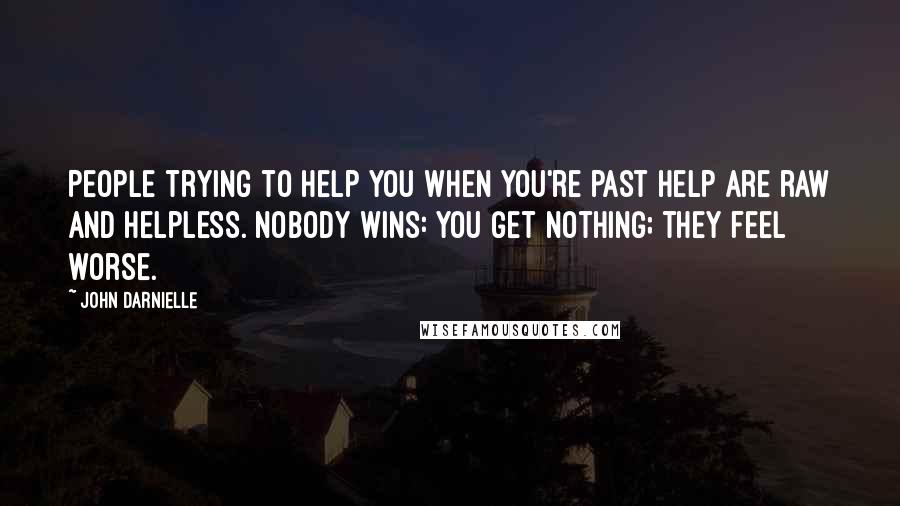 John Darnielle Quotes: People trying to help you when you're past help are raw and helpless. Nobody wins: you get nothing; they feel worse.