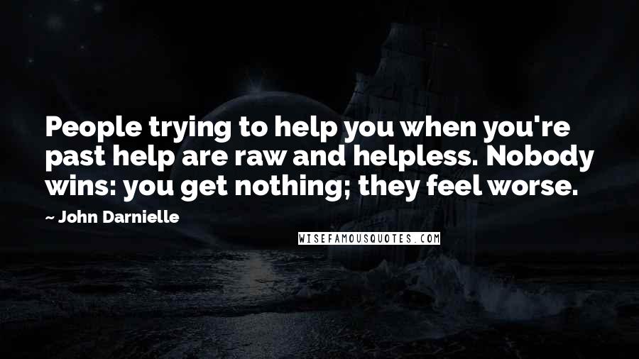 John Darnielle Quotes: People trying to help you when you're past help are raw and helpless. Nobody wins: you get nothing; they feel worse.