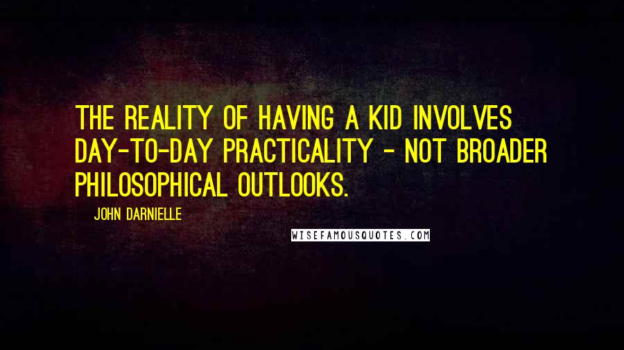 John Darnielle Quotes: The reality of having a kid involves day-to-day practicality - not broader philosophical outlooks.