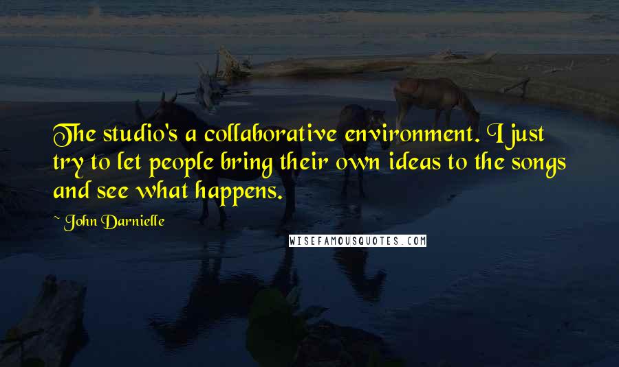 John Darnielle Quotes: The studio's a collaborative environment. I just try to let people bring their own ideas to the songs and see what happens.