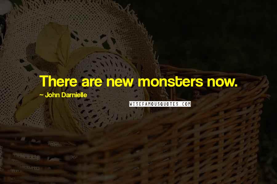 John Darnielle Quotes: There are new monsters now.