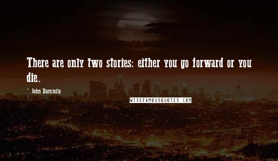 John Darnielle Quotes: There are only two stories: either you go forward or you die.