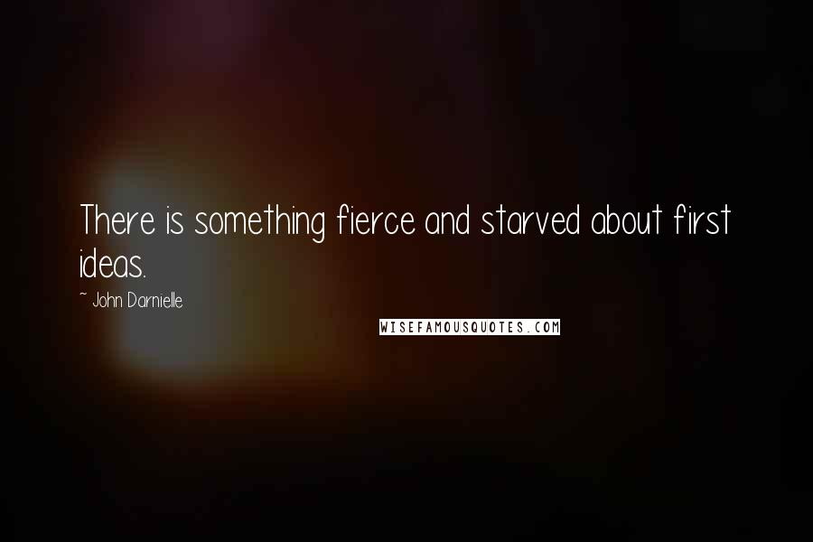 John Darnielle Quotes: There is something fierce and starved about first ideas.