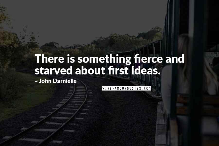 John Darnielle Quotes: There is something fierce and starved about first ideas.