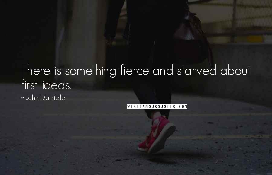 John Darnielle Quotes: There is something fierce and starved about first ideas.