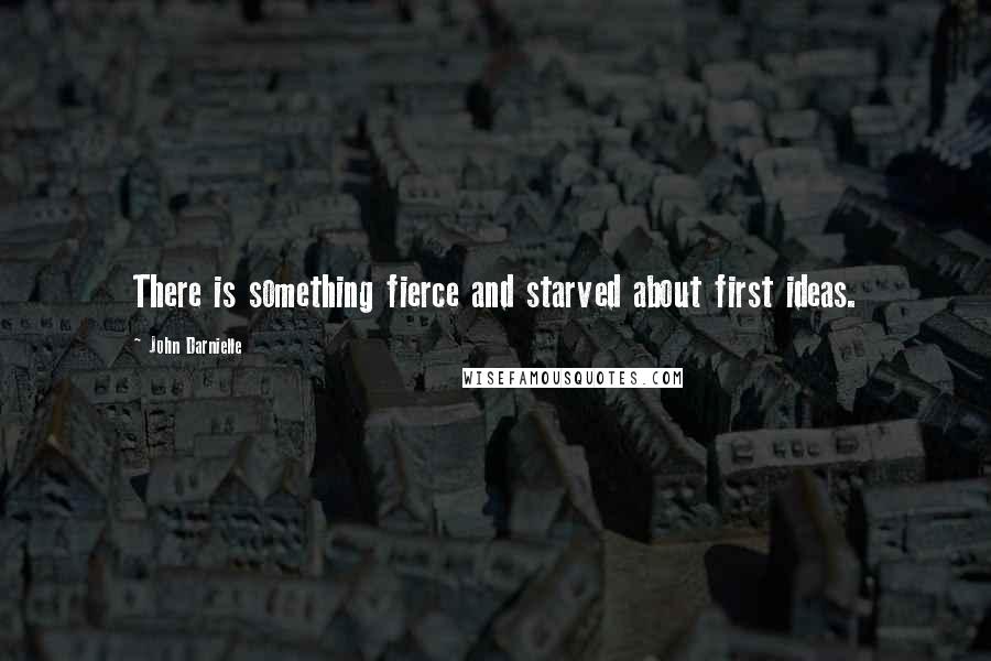 John Darnielle Quotes: There is something fierce and starved about first ideas.