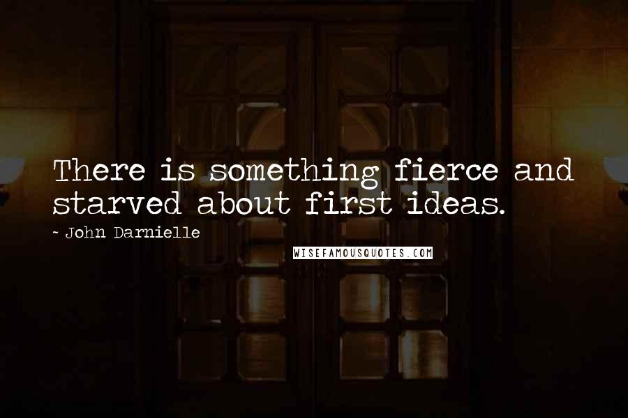 John Darnielle Quotes: There is something fierce and starved about first ideas.