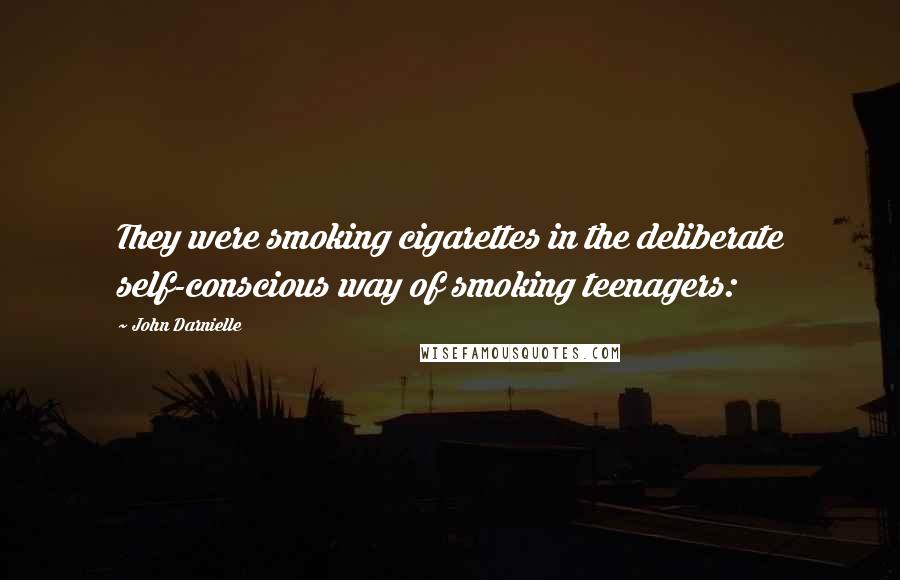 John Darnielle Quotes: They were smoking cigarettes in the deliberate self-conscious way of smoking teenagers: