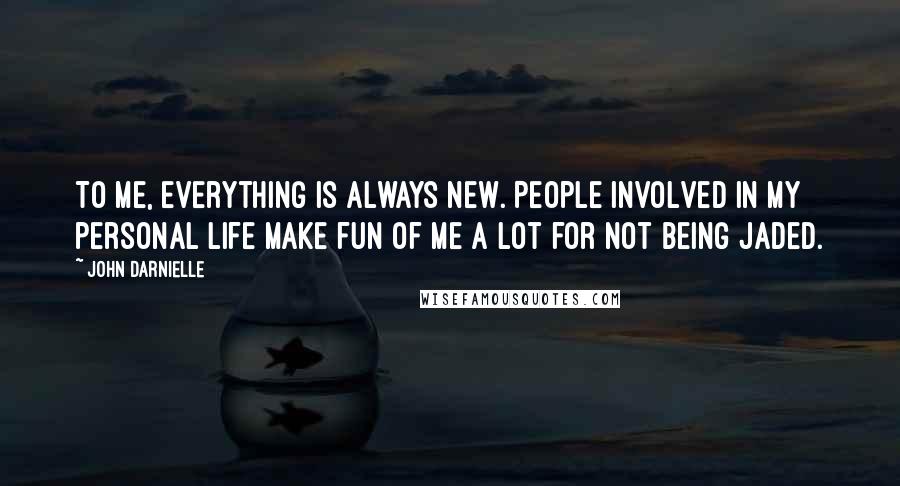 John Darnielle Quotes: To me, everything is always new. People involved in my personal life make fun of me a lot for not being jaded.