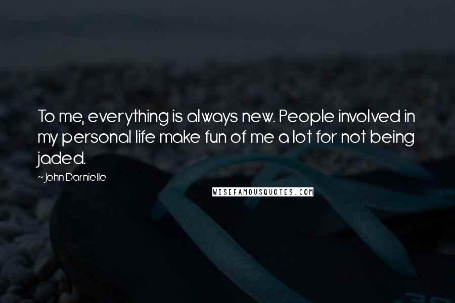 John Darnielle Quotes: To me, everything is always new. People involved in my personal life make fun of me a lot for not being jaded.