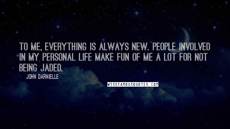 John Darnielle Quotes: To me, everything is always new. People involved in my personal life make fun of me a lot for not being jaded.