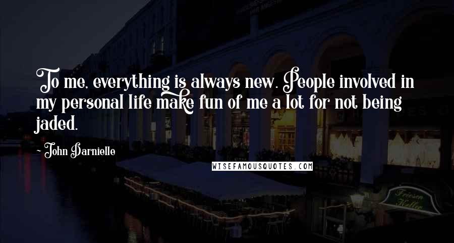 John Darnielle Quotes: To me, everything is always new. People involved in my personal life make fun of me a lot for not being jaded.