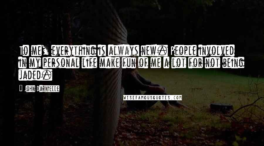 John Darnielle Quotes: To me, everything is always new. People involved in my personal life make fun of me a lot for not being jaded.