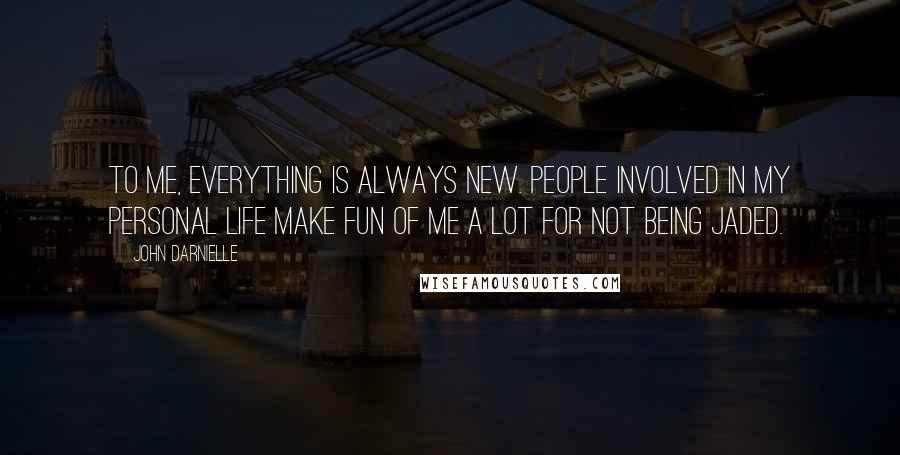 John Darnielle Quotes: To me, everything is always new. People involved in my personal life make fun of me a lot for not being jaded.