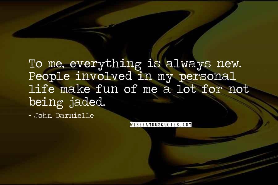 John Darnielle Quotes: To me, everything is always new. People involved in my personal life make fun of me a lot for not being jaded.