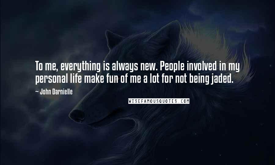 John Darnielle Quotes: To me, everything is always new. People involved in my personal life make fun of me a lot for not being jaded.