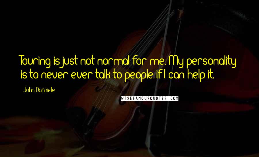 John Darnielle Quotes: Touring is just not normal for me. My personality is to never ever talk to people if I can help it.