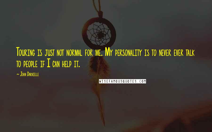 John Darnielle Quotes: Touring is just not normal for me. My personality is to never ever talk to people if I can help it.