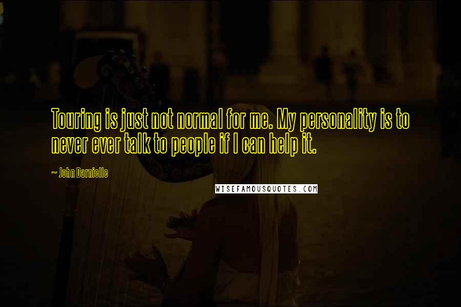 John Darnielle Quotes: Touring is just not normal for me. My personality is to never ever talk to people if I can help it.