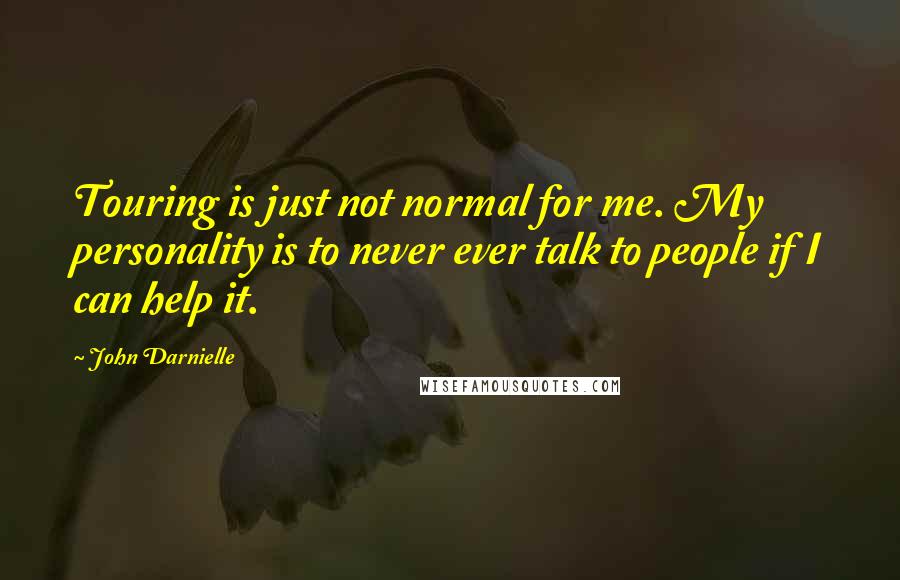 John Darnielle Quotes: Touring is just not normal for me. My personality is to never ever talk to people if I can help it.