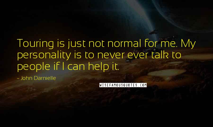 John Darnielle Quotes: Touring is just not normal for me. My personality is to never ever talk to people if I can help it.