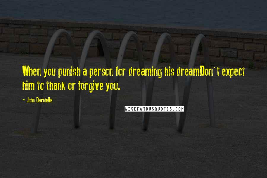 John Darnielle Quotes: When you punish a person for dreaming his dreamDon't expect him to thank or forgive you.