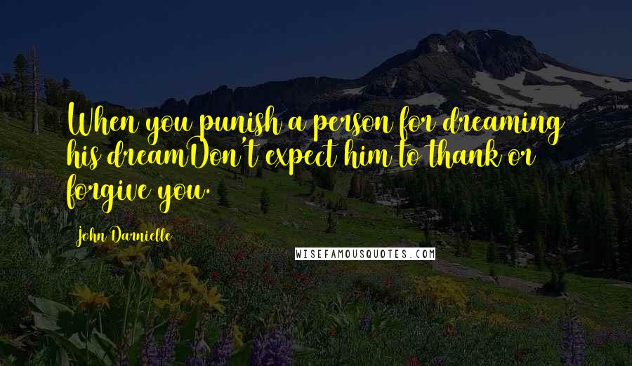 John Darnielle Quotes: When you punish a person for dreaming his dreamDon't expect him to thank or forgive you.