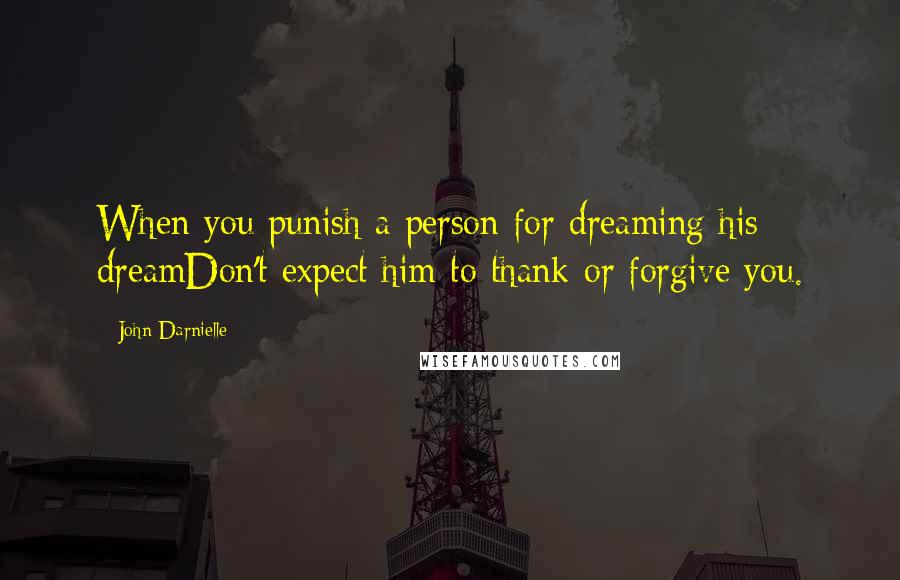 John Darnielle Quotes: When you punish a person for dreaming his dreamDon't expect him to thank or forgive you.