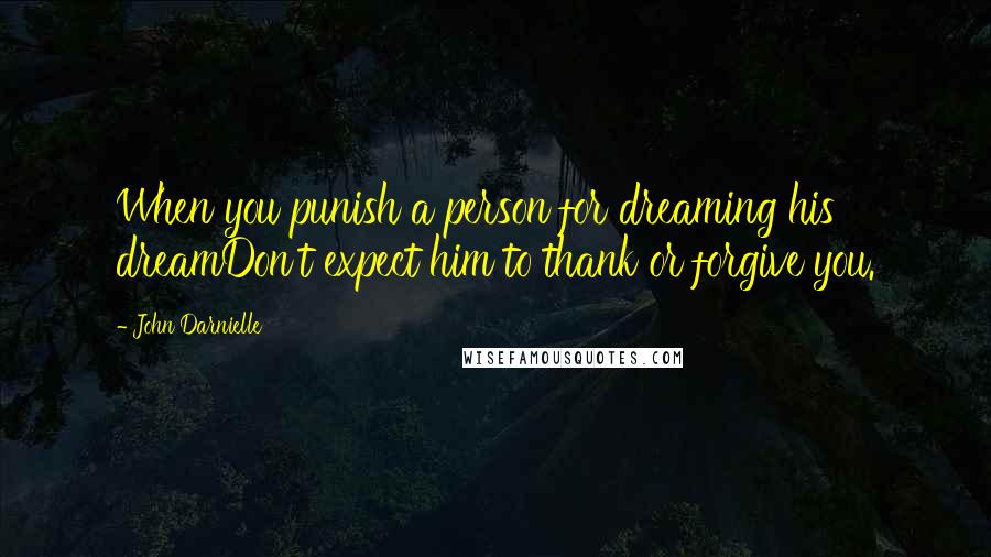 John Darnielle Quotes: When you punish a person for dreaming his dreamDon't expect him to thank or forgive you.