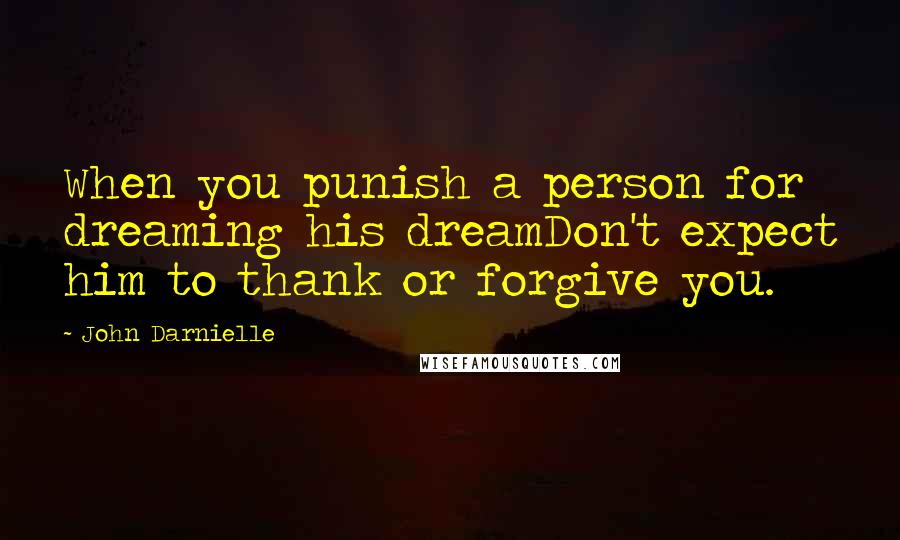 John Darnielle Quotes: When you punish a person for dreaming his dreamDon't expect him to thank or forgive you.