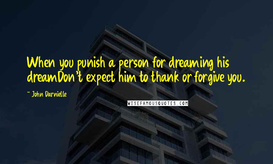 John Darnielle Quotes: When you punish a person for dreaming his dreamDon't expect him to thank or forgive you.