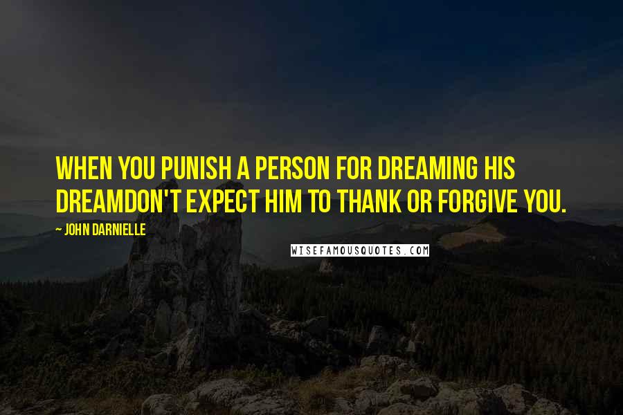 John Darnielle Quotes: When you punish a person for dreaming his dreamDon't expect him to thank or forgive you.