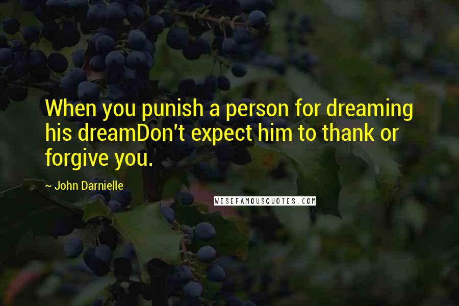 John Darnielle Quotes: When you punish a person for dreaming his dreamDon't expect him to thank or forgive you.