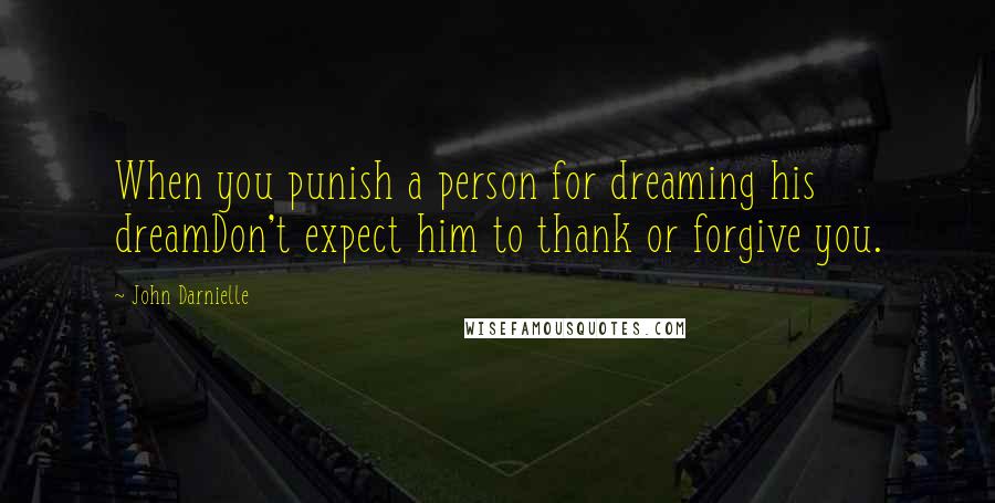 John Darnielle Quotes: When you punish a person for dreaming his dreamDon't expect him to thank or forgive you.