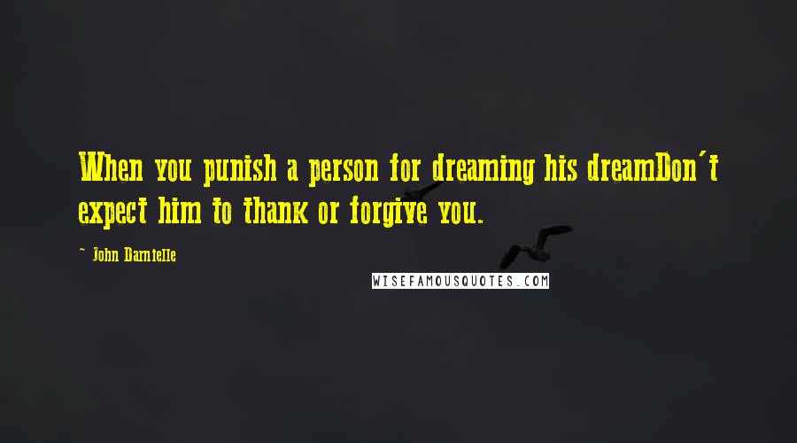John Darnielle Quotes: When you punish a person for dreaming his dreamDon't expect him to thank or forgive you.