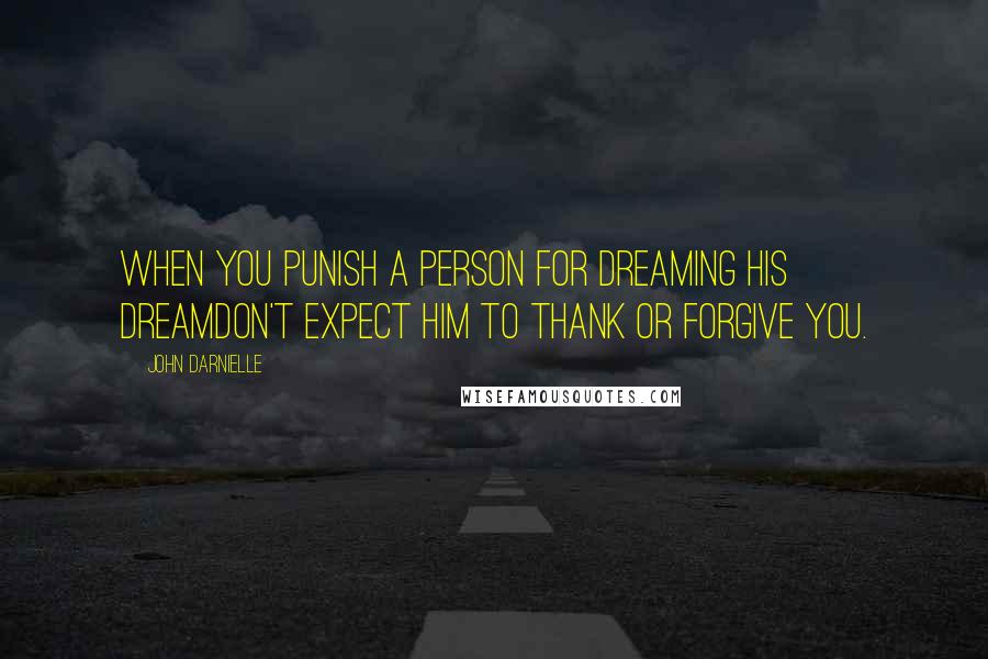 John Darnielle Quotes: When you punish a person for dreaming his dreamDon't expect him to thank or forgive you.