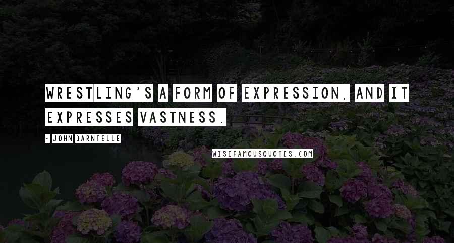 John Darnielle Quotes: Wrestling's a form of expression, and it expresses vastness.