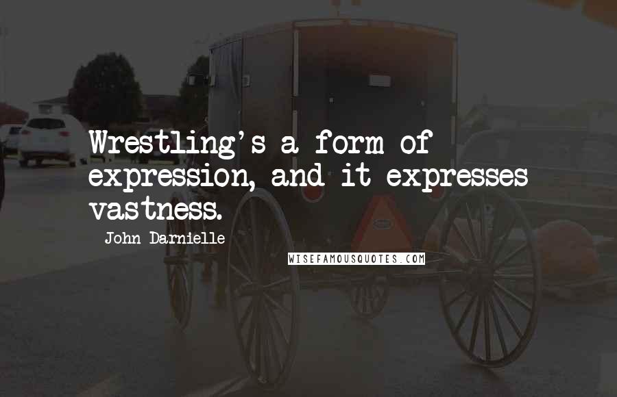 John Darnielle Quotes: Wrestling's a form of expression, and it expresses vastness.
