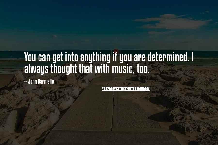 John Darnielle Quotes: You can get into anything if you are determined. I always thought that with music, too.